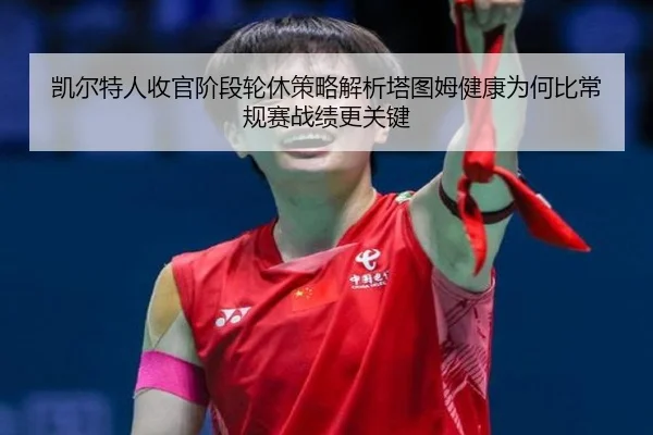 凯尔特人收官阶段轮休策略解析塔图姆健康为何比常规赛战绩更关键