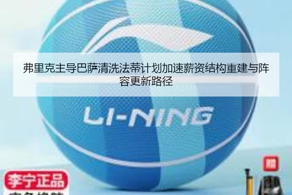 弗里克主导巴萨清洗法蒂计划加速薪资结构重建与阵容更新路径
